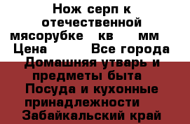 Нож-серп к отечественной мясорубке ( кв.8.3 мм) › Цена ­ 250 - Все города Домашняя утварь и предметы быта » Посуда и кухонные принадлежности   . Забайкальский край